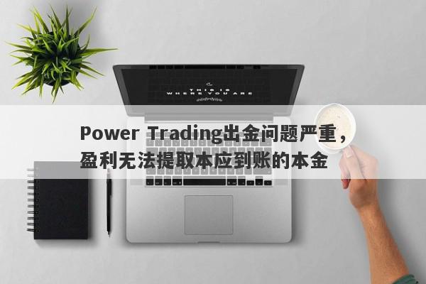 Power Trading出金问题严重，盈利无法提取本应到账的本金