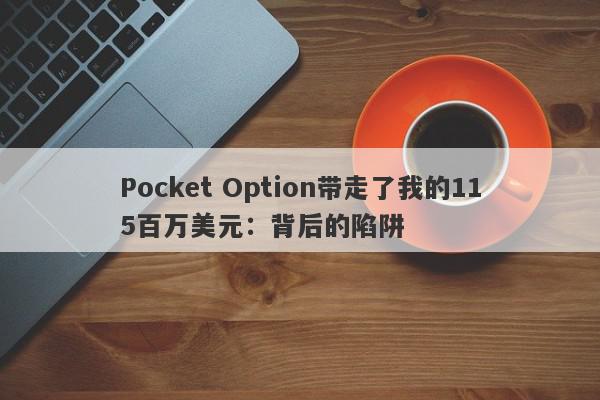 Pocket Option带走了我的115百万美元：背后的陷阱