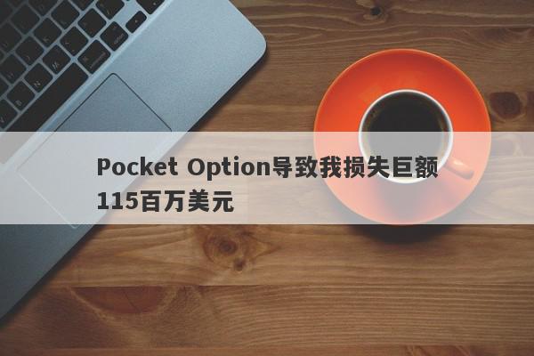 Pocket Option导致我损失巨额115百万美元