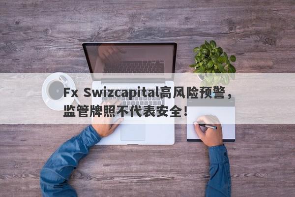 Fx Swizcapital高风险预警，监管牌照不代表安全！