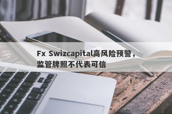 Fx Swizcapital高风险预警，监管牌照不代表可信