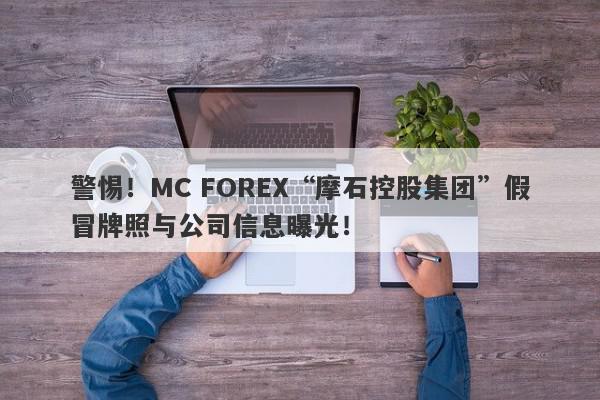 警惕！MC FOREX“摩石控股集团”假冒牌照与公司信息曝光！