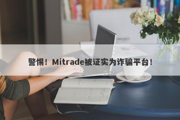 警惕！Mitrade被证实为诈骗平台！