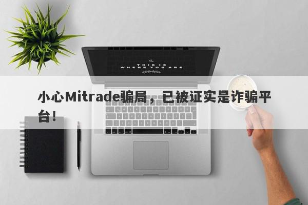 小心Mitrade骗局，已被证实是诈骗平台！