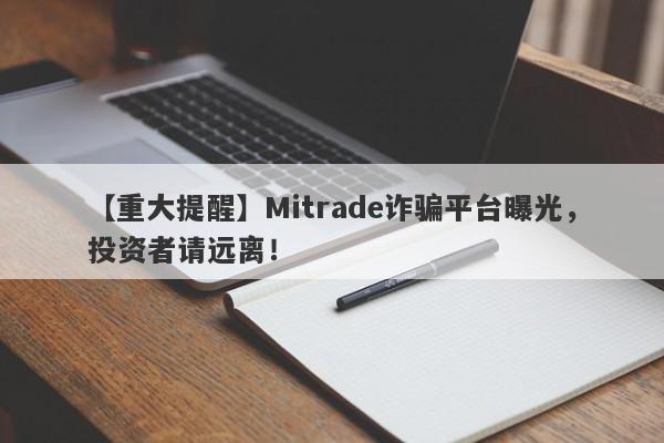 【重大提醒】Mitrade诈骗平台曝光，投资者请远离！