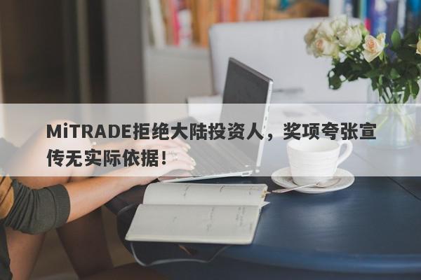 MiTRADE拒绝大陆投资人，奖项夸张宣传无实际依据！