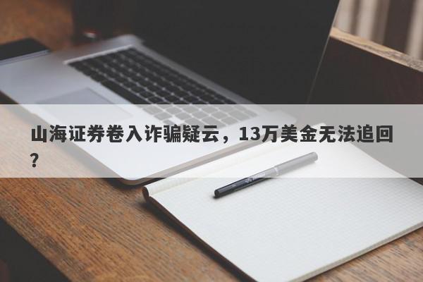 山海证券卷入诈骗疑云，13万美金无法追回？