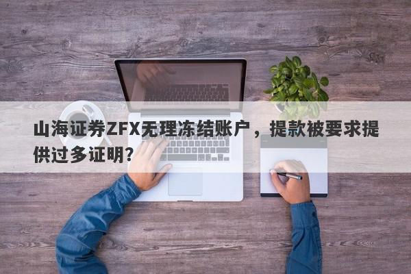 山海证券ZFX无理冻结账户，提款被要求提供过多证明？