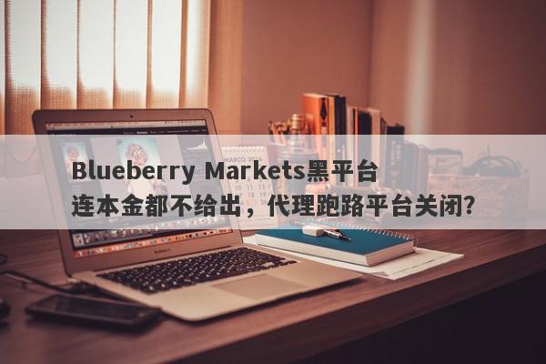 Blueberry Markets黑平台连本金都不给出，代理跑路平台关闭？