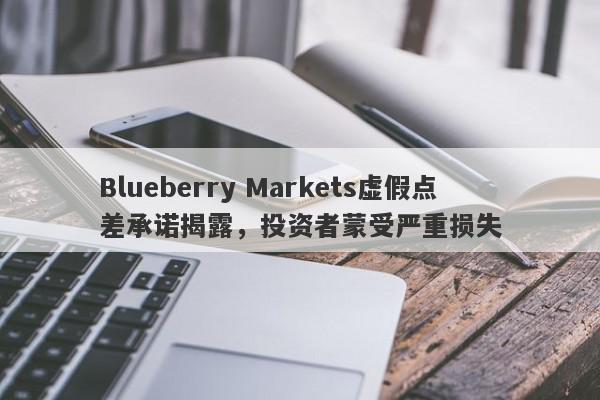 Blueberry Markets虚假点差承诺揭露，投资者蒙受严重损失