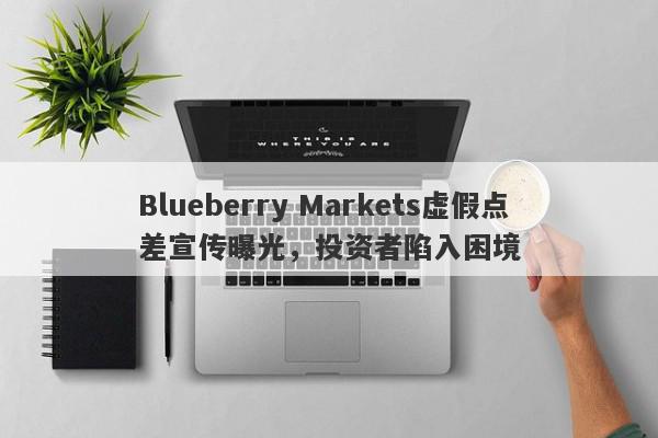 Blueberry Markets虚假点差宣传曝光，投资者陷入困境