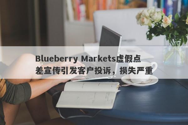 Blueberry Markets虚假点差宣传引发客户投诉，损失严重