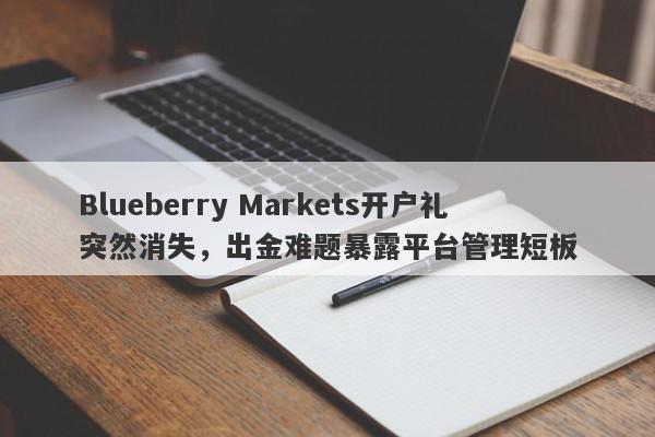 Blueberry Markets开户礼突然消失，出金难题暴露平台管理短板