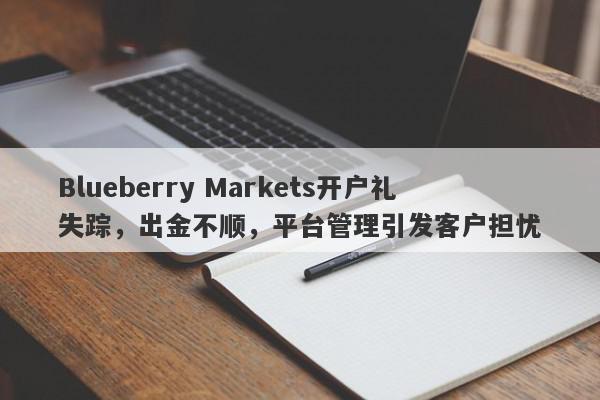 Blueberry Markets开户礼失踪，出金不顺，平台管理引发客户担忧