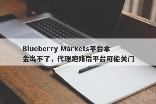 Blueberry Markets平台本金出不了，代理跑路后平台可能关门