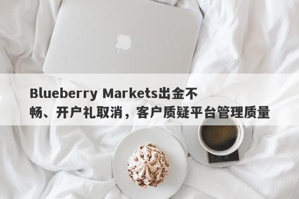 Blueberry Markets出金不畅、开户礼取消，客户质疑平台管理质量