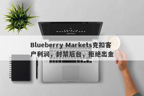 Blueberry Markets克扣客户利润，封禁后台，拒绝出金