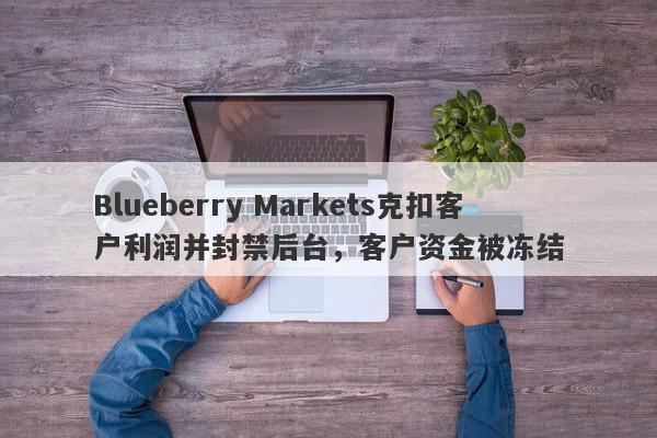 Blueberry Markets克扣客户利润并封禁后台，客户资金被冻结