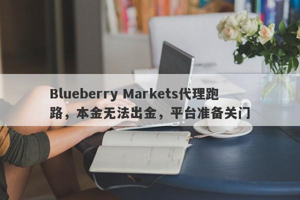 Blueberry Markets代理跑路，本金无法出金，平台准备关门