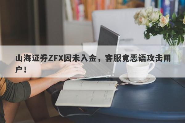 山海证券ZFX因未入金，客服竟恶语攻击用户！