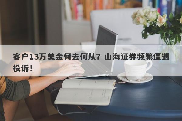 客户13万美金何去何从？山海证券频繁遭遇投诉！