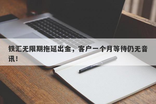 铁汇无限期拖延出金，客户一个月等待仍无音讯！