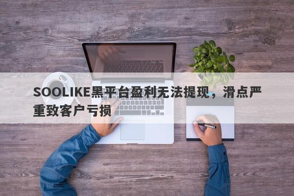 SOOLIKE黑平台盈利无法提现，滑点严重致客户亏损