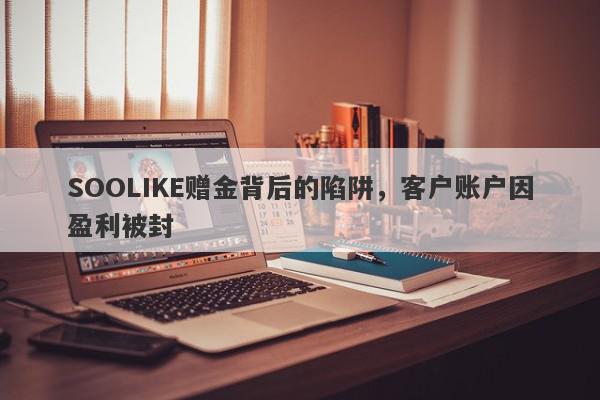 SOOLIKE赠金背后的陷阱，客户账户因盈利被封