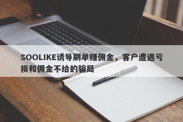 SOOLIKE诱导刷单赚佣金，客户遭遇亏损和佣金不给的骗局