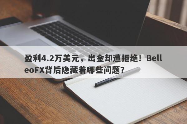 盈利4.2万美元，出金却遭拒绝！BelleoFX背后隐藏着哪些问题？