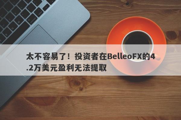 太不容易了！投资者在BelleoFX的4.2万美元盈利无法提取