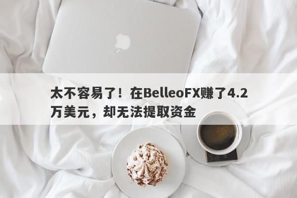 太不容易了！在BelleoFX赚了4.2万美元，却无法提取资金