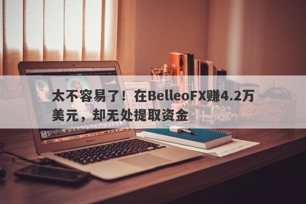 太不容易了！在BelleoFX赚4.2万美元，却无处提取资金