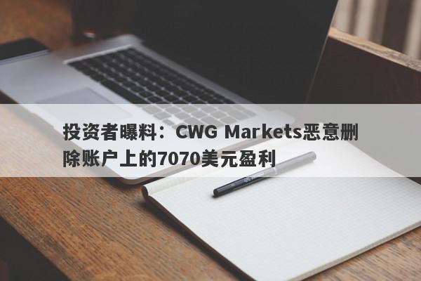 投资者曝料：CWG Markets恶意删除账户上的7070美元盈利