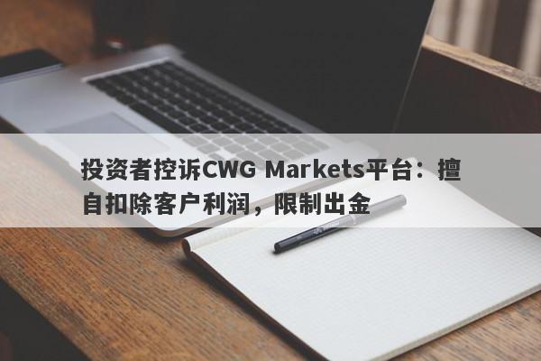 投资者控诉CWG Markets平台：擅自扣除客户利润，限制出金