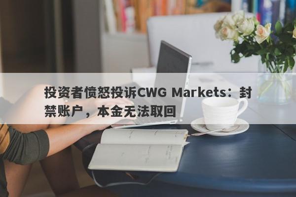 投资者愤怒投诉CWG Markets：封禁账户，本金无法取回