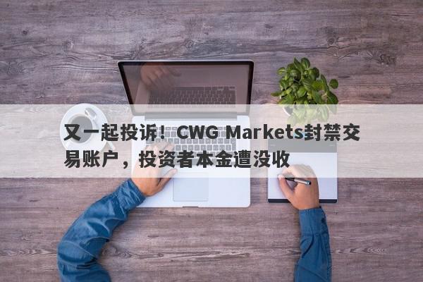 又一起投诉！CWG Markets封禁交易账户，投资者本金遭没收