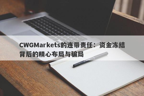 CWGMarkets的连带责任：资金冻结背后的精心布局与骗局