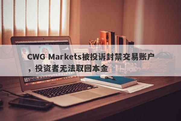 CWG Markets被投诉封禁交易账户，投资者无法取回本金