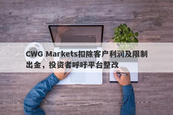 CWG Markets扣除客户利润及限制出金，投资者呼吁平台整改