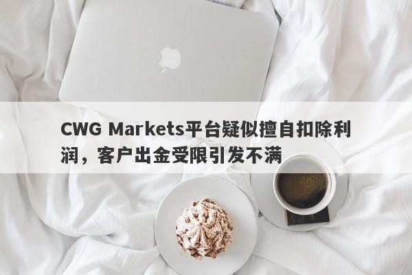 CWG Markets平台疑似擅自扣除利润，客户出金受限引发不满