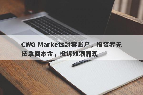 CWG Markets封禁账户，投资者无法拿回本金，投诉如潮涌现