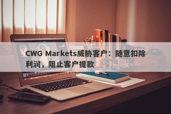 CWG Markets威胁客户：随意扣除利润，阻止客户提款