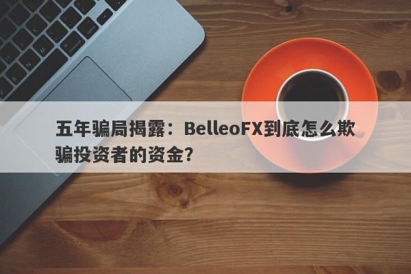 五年骗局揭露：BelleoFX到底怎么欺骗投资者的资金？