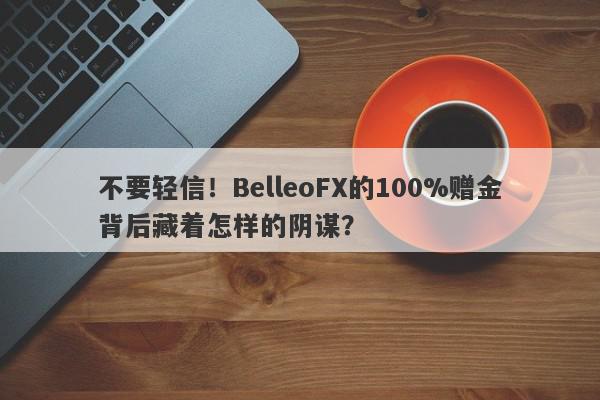 不要轻信！BelleoFX的100%赠金背后藏着怎样的阴谋？