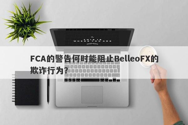 FCA的警告何时能阻止BelleoFX的欺诈行为？