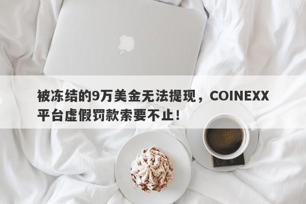 被冻结的9万美金无法提现，COINEXX平台虚假罚款索要不止！