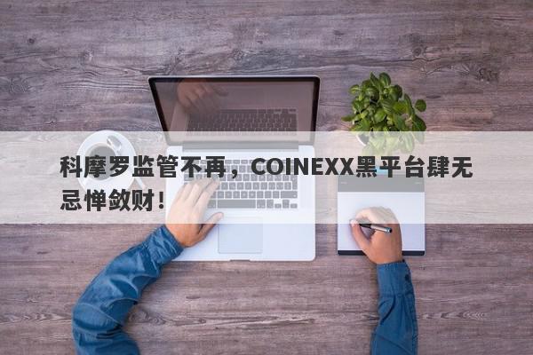 科摩罗监管不再，COINEXX黑平台肆无忌惮敛财！