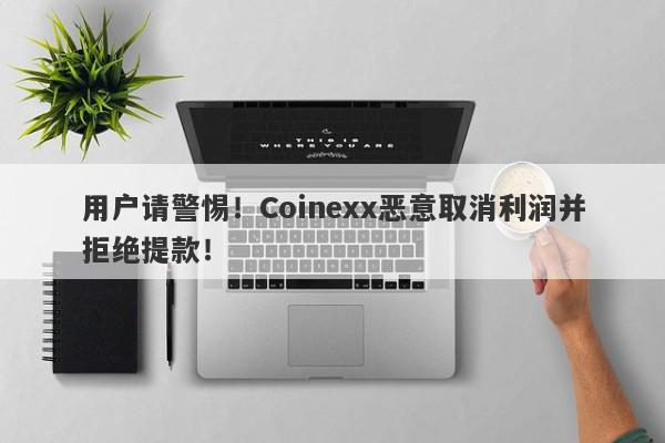 用户请警惕！Coinexx恶意取消利润并拒绝提款！