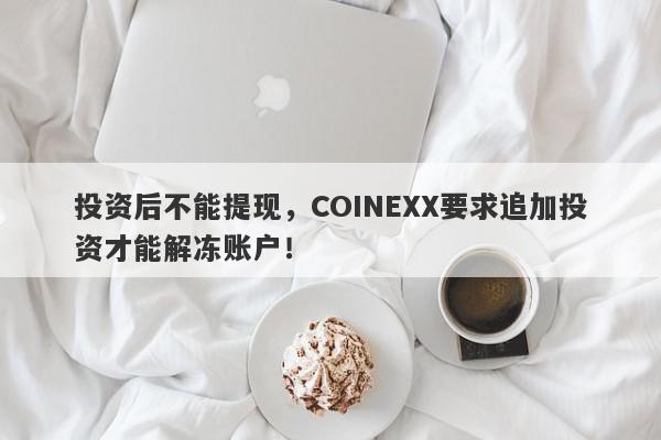 投资后不能提现，COINEXX要求追加投资才能解冻账户！